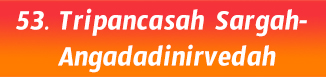 53.Tripancasah Sargah- Angadadinirvedah